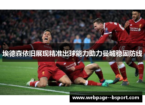 埃德森依旧展现精准出球能力助力曼城稳固防线 埃德森依旧展现精准出球能力助力曼城稳固防线