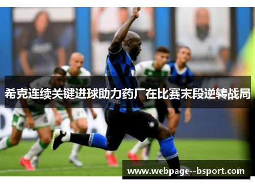 希克连续关键进球助力药厂在比赛末段逆转战局 希克连续关键进球助力药厂在比赛末段逆转战局