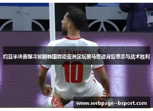 约旦半决赛爆冷掀翻韩国震动亚洲足坛黑马奇迹背后意志与战术胜利