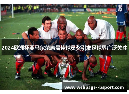 2024欧洲杯亚马尔荣膺最佳球员奖引发足球界广泛关注 2024欧洲杯亚马尔荣膺最佳球员奖引发足球界广泛关注