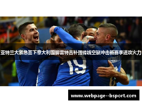 亚特兰大紧急签下意大利国脚雷特吉补强锋线空缺冲击新赛季进攻火力 亚特兰大紧急签下意大利国脚雷特吉补强锋线空缺冲击新赛季进攻火力
