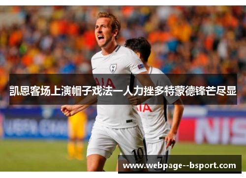 凯恩客场上演帽子戏法一人力挫多特蒙德锋芒尽显
