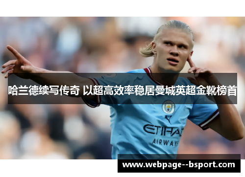 哈兰德续写传奇 以超高效率稳居曼城英超金靴榜首 哈兰德续写传奇 以超高效率稳居曼城英超金靴榜首