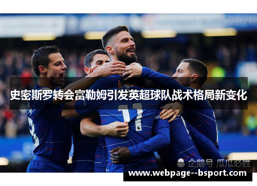 史密斯罗转会富勒姆引发英超球队战术格局新变化