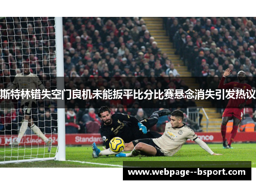 斯特林错失空门良机未能扳平比分比赛悬念消失引发热议