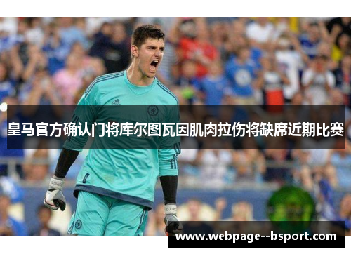 皇马官方确认门将库尔图瓦因肌肉拉伤将缺席近期比赛