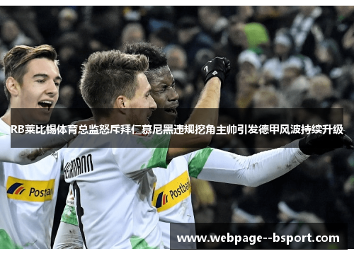 RB莱比锡体育总监怒斥拜仁慕尼黑违规挖角主帅引发德甲风波持续升级