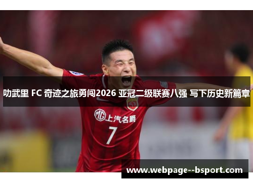叻武里 FC 奇迹之旅勇闯2026 亚冠二级联赛八强 写下历史新篇章