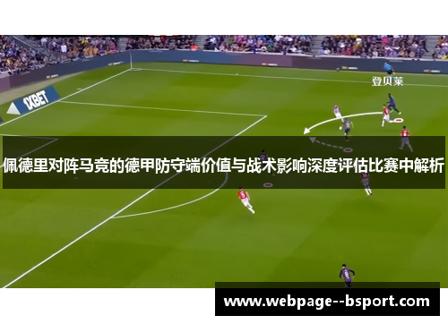 佩德里对阵马竞的德甲防守端价值与战术影响深度评估比赛中解析