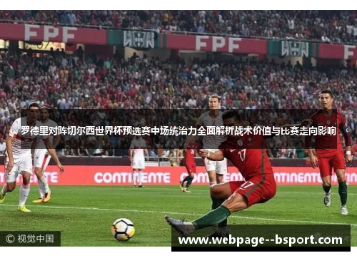 罗德里对阵切尔西世界杯预选赛中场统治力全面解析战术价值与比赛走向影响 罗德里对阵切尔西世界杯预选赛中场统治力全面解析战术价值与比赛走向影响