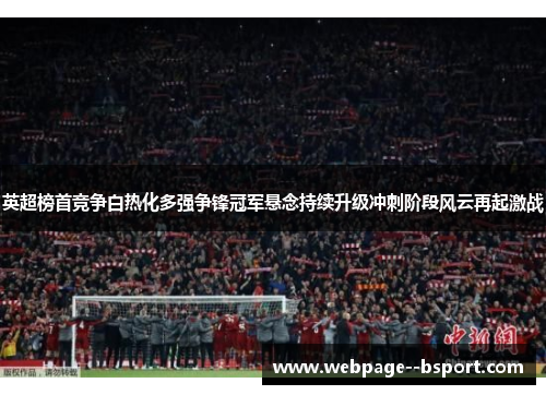 英超榜首竞争白热化多强争锋冠军悬念持续升级冲刺阶段风云再起激战 英超榜首竞争白热化多强争锋冠军悬念持续升级冲刺阶段风云再起激战