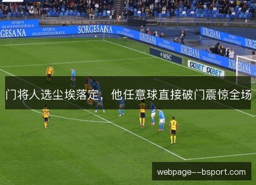 门将人选尘埃落定,他任意球直接破门震惊全场 门将人选尘埃落定,他任意球直接破门震惊全场