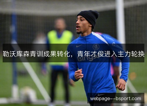 勒沃库森青训成果转化,青年才俊进入主力轮换 勒沃库森青训成果转化,青年才俊进入主力轮换